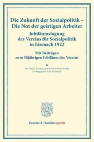 Die Zukunft der Sozialpolitik - Die Not der geistigen Arbeiter. Jubiläumstagung des Vereins für Sozialpolitik in Eisenach 1922.