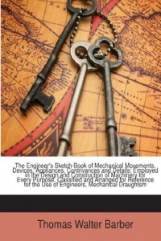 The Engineer's Sketch-Book of Mechanical Movements, Devices, Appliances, Contrivances and Details