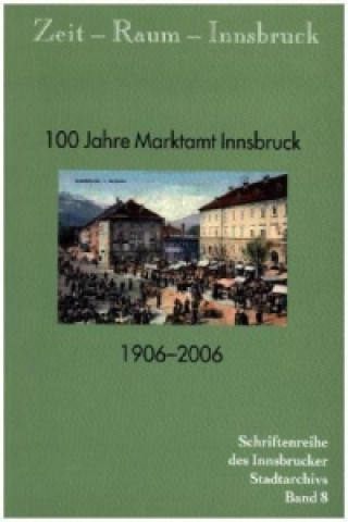 Zeit - Raum - Innsbruck 8 100 Jahre Marktamt Innsbruck. 1906-2006