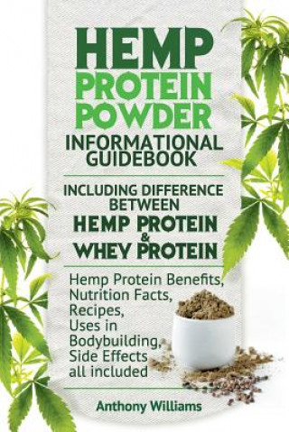 Hemp Protein Powder Informational Guidebook Including Difference Between Hemp Protein and Whey Protein Hemp Powder Benefits, Nutrition Facts, Recipes,