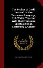 Psalms of David Imitated in New Testament Language, by I. Watts. Together with His Hymns and Spiritual Songs. Revised by J. Conder