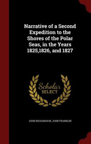 Narrative of a Second Expedition to the Shores of the Polar Seas, in the Years 1825,1826, and 1827