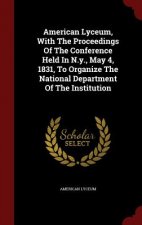 American Lyceum, with the Proceedings of the Conference Held in N.Y., May 4, 1831, to Organize the National Department of the Institution