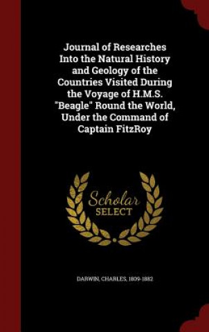 Journal of Researches Into the Natural History and Geology of the Countries Visited During the Voyage of H.M.S. Beagle Round the World, Under the Comm
