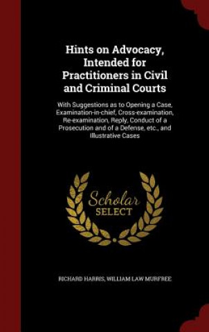 Hints on Advocacy, Intended for Practitioners in Civil and Criminal Courts