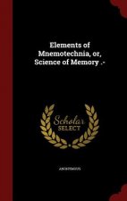 Elements of Mnemotechnia, Or, Science of Memory .-