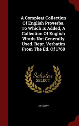 Compleat Collection of English Proverbs. to Which Is Added, a Collection of English Words Not Generally Used. Repr. Verbatim from the Ed. of 1768