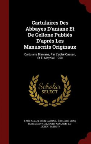 Cartulaires Des Abbayes D'Aniane Et de Gellone Publies D'Apres Les Manuscrits Originaux