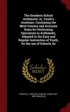 Southern School Arithmetic; Or, Youth's Assistant. Containing the Most Concise and Accurate Rules for Performing Operations in Arithmetic, Adapted to