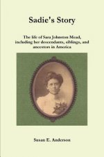 Sadie's Story: the Life of Sara Johnston Mead, Including Her Descendants, Siblings, and Ancestors in America