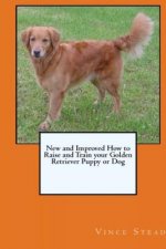 New and Improved How to Raise and Train Your Golden Retriever Puppy or Dog