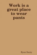 Work is a Great Place to Wear Pants