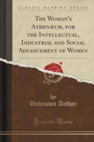 Woman's Athenaeum, for the Intellectual, Industrial and Social Advancement of Women (Classic Reprint)