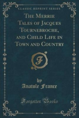 Merrie Tales of Jacques Tournebroche, and Child Life in Town and Country (Classic Reprint)