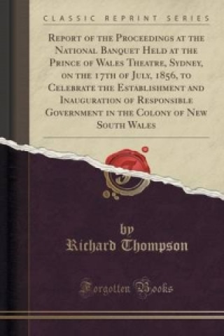 Report of the Proceedings at the National Banquet Held at the Prince of Wales Theatre, Sydney, on the 17th of July, 1856, to Celebrate the Establishme