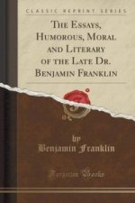 Essays, Humorous, Moral and Literary of the Late Dr. Benjamin Franklin (Classic Reprint)