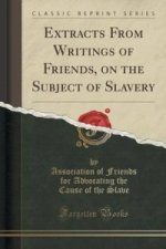 Extracts from Writings of Friends, on the Subject of Slavery (Classic Reprint)