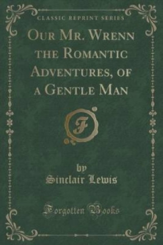 Our Mr. Wrenn the Romantic Adventures, of a Gentle Man (Classic Reprint)