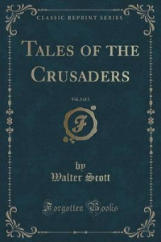 Tales of the Crusaders, Vol. 3 of 3 (Classic Reprint)