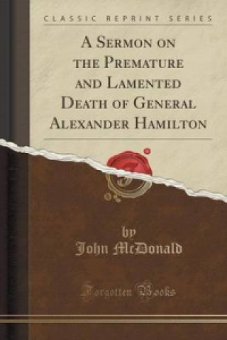 Sermon on the Premature and Lamented Death of General Alexander Hamilton (Classic Reprint)