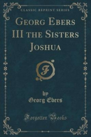 Georg Ebers III the Sisters Joshua (Classic Reprint)