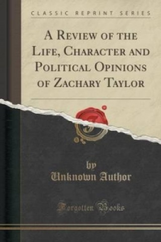 Review of the Life, Character and Political Opinions of Zachary Taylor (Classic Reprint)