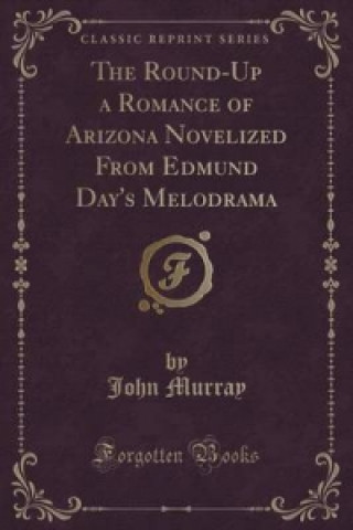 Round-Up a Romance of Arizona Novelized from Edmund Day's Melodrama (Classic Reprint)