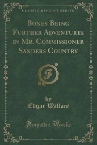Bones Being Further Adventures in Mr. Commissioner Sanders Country (Classic Reprint)