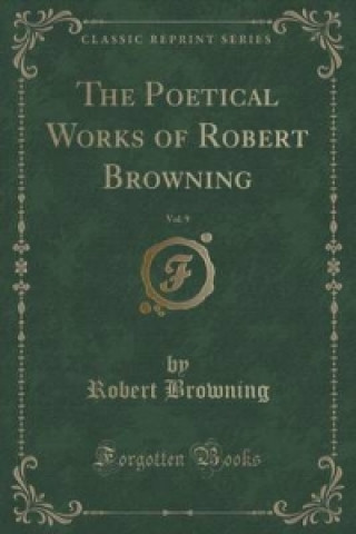 Poetical Works of Robert Browning, Vol. 9 (Classic Reprint)