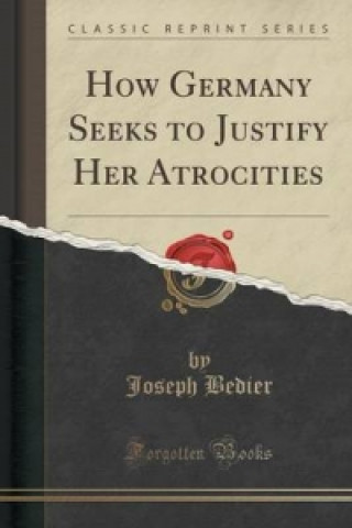 How Germany Seeks to Justify Her Atrocities (Classic Reprint)