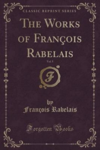 Works of Francois Rabelais, Vol. 5 (Classic Reprint)
