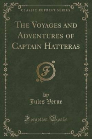 Voyages and Adventures of Captain Hatteras (Classic Reprint)