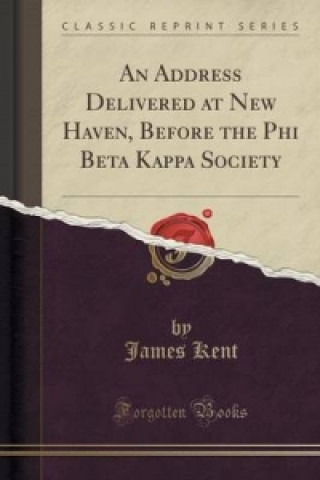 Address Delivered at New Haven, Before the Phi Beta Kappa Society (Classic Reprint)