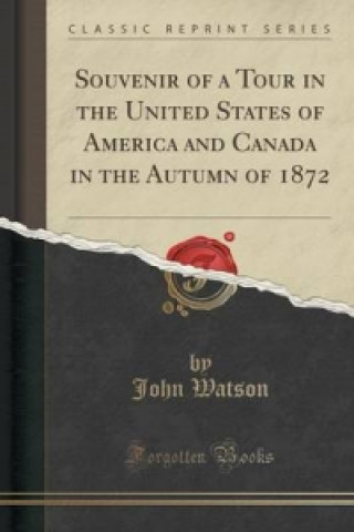 Souvenir of a Tour in the United States of America and Canada in the Autumn of 1872 (Classic Reprint)