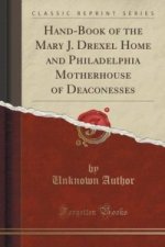 Hand-Book of the Mary J. Drexel Home and Philadelphia Motherhouse of Deaconesses (Classic Reprint)