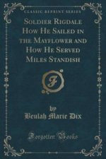 Soldier Rigdale How He Sailed in the Mayflower and How He Served Miles Standish (Classic Reprint)