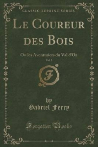 Le Coureur des Bois, Vol. 2: Ou les Aventuriers du Val d'Or (Classic Reprint)