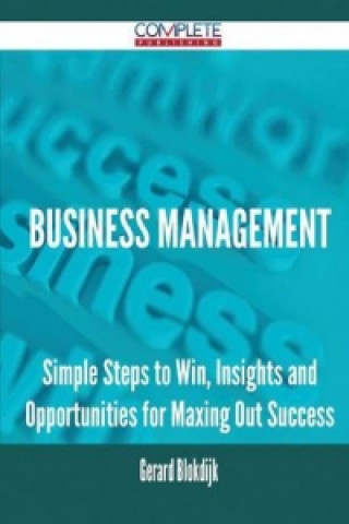 Business Management - Simple Steps to Win, Insights and Opportunities for Maxing Out Success