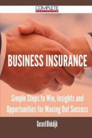 Business Insurance - Simple Steps to Win, Insights and Opportunities for Maxing Out Success