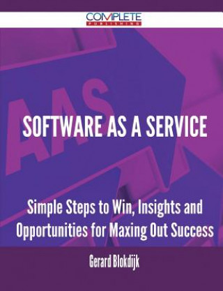 Software as a Service - Simple Steps to Win, Insights and Opportunities for Maxing Out Success