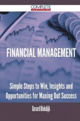 Financial Management - Simple Steps to Win, Insights and Opportunities for Maxing Out Success