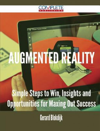 Augmented Reality - Simple Steps to Win, Insights and Opportunities for Maxing Out Success