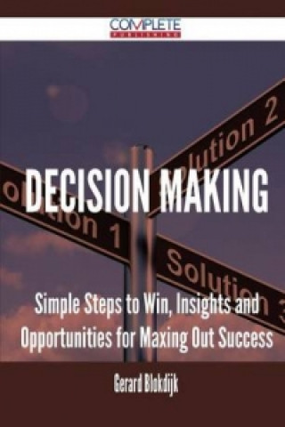 Decision Making - Simple Steps to Win, Insights and Opportunities for Maxing Out Success