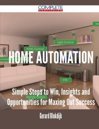 Home Automation - Simple Steps to Win, Insights and Opportunities for Maxing Out Success