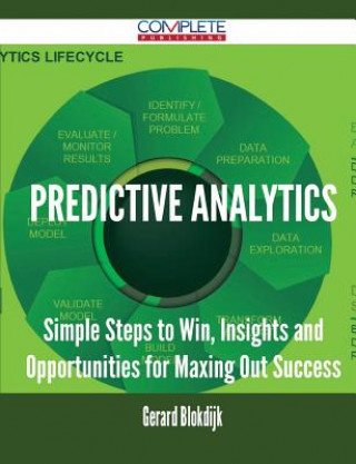 Predictive Analytics - Simple Steps to Win, Insights and Opportunities for Maxing Out Success