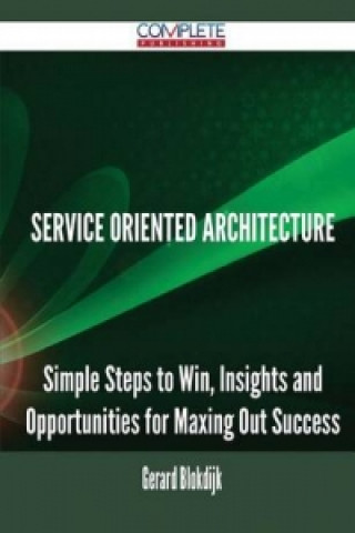 Service Oriented Architecture - Simple Steps to Win, Insights and Opportunities for Maxing Out Success