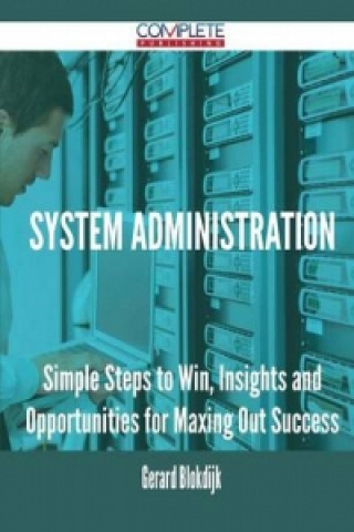System Administration - Simple Steps to Win, Insights and Opportunities for Maxing Out Success
