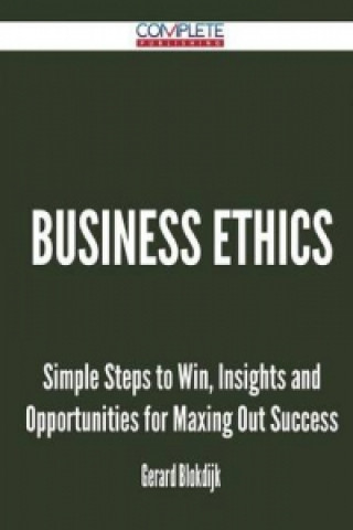 Business Ethics - Simple Steps to Win, Insights and Opportunities for Maxing Out Success