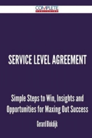 Service Level Agreement - Simple Steps to Win, Insights and Opportunities for Maxing Out Success