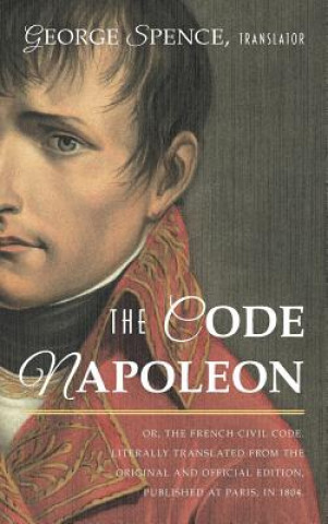 Code Napoleon; Or, the French Civil Code. Literally Translated from the Original and Official Edition, Published at Paris, in 1804, by a Barrister of